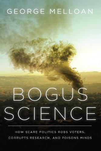Bogus Science: How Scare Politics Robs Voters, Corrupts Research and Poisons Minds