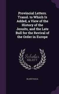 Cover image for Provincial Letters. Transl. to Which Is Added, a View of the History of the Jesuits, and the Late Bull for the Revival of the Order in Europe