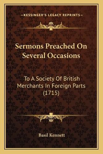 Cover image for Sermons Preached on Several Occasions: To a Society of British Merchants in Foreign Parts (1715)