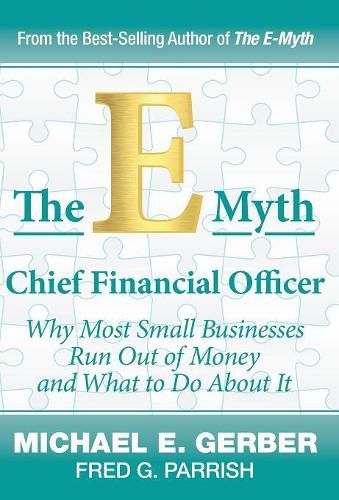Cover image for The E-Myth Chief Financial Officer: Why Most Small Businesses Run Out of Money and What to Do about It