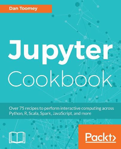 Cover image for Jupyter Cookbook: Over 75 recipes to perform interactive computing across Python, R, Scala, Spark, JavaScript, and more