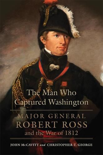 Cover image for The Man Who Captured Washington: Major General Robert Ross and the War of 1812