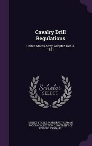 Cover image for Cavalry Drill Regulations: United States Army, Adopted Oct. 3, 1891