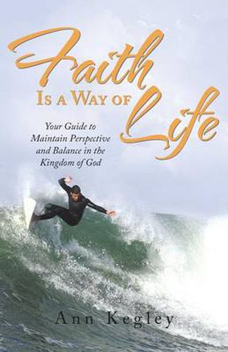 Cover image for Faith Is a Way of Life: Your Guide to Maintain Perspective and Balance in the Kingdom of God