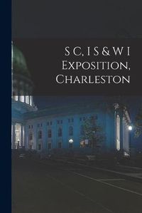 Cover image for S C, I S & W I Exposition, Charleston