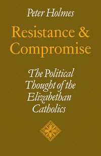 Cover image for Resistance and Compromise: The Political Thought of the Elizabethan Catholics