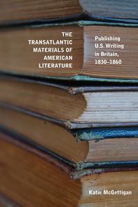 Cover image for The Transatlantic Materials of American Literature: Publishing U.S. Writing in Britain, 1830-1860