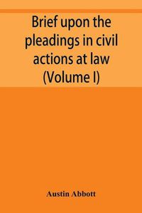 Cover image for Brief upon the pleadings in civil actions at law, in equity, and under the new procedure (Volume I)