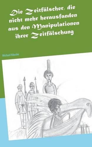 Die Zeitfalscher, die nicht mehr herausfanden aus den Manipulationen ihrer Zeitfalschung: Eine utopische Erahlung