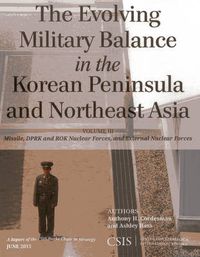 Cover image for The Evolving Military Balance in the Korean Peninsula and Northeast Asia: Missile, DPRK and ROK Nuclear Forces, and External Nuclear Forces