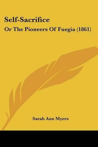 Cover image for Self-Sacrifice: Or the Pioneers of Fuegia (1861)