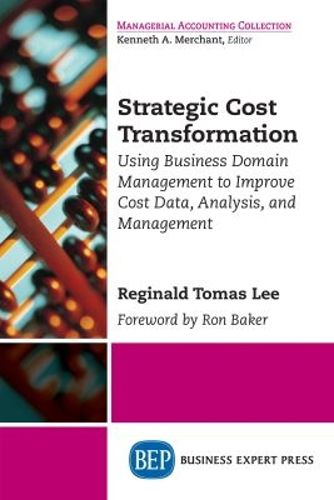 Cover image for Strategic Cost Transformation: Using Business Domain Management to Improve Cost Data, Analysis, and Management