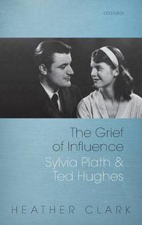 Cover image for The Grief of Influence: Sylvia Plath and Ted Hughes