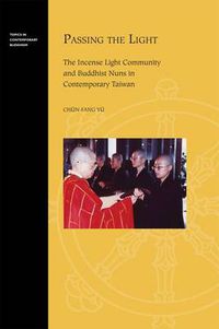 Cover image for Passing the Light: The Incense Light Community and Buddhist Nuns in Contemporary Taiwan