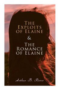 Cover image for The Exploits of Elaine & The Romance of Elaine: Detective Craig Kennedy's Biggest Cases