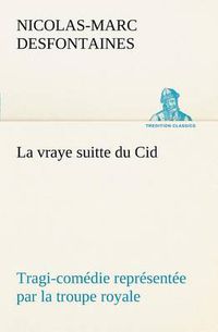 Cover image for La vraye suitte du Cid Tragi-comedie representee par la troupe royale