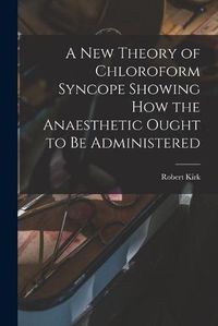 Cover image for A New Theory of Chloroform Syncope Showing How the Anaesthetic Ought to Be Administered