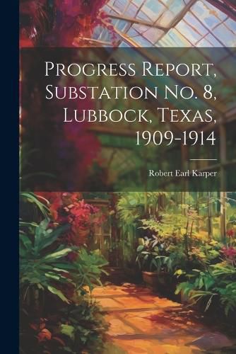 Cover image for Progress Report, Substation No. 8, Lubbock, Texas, 1909-1914
