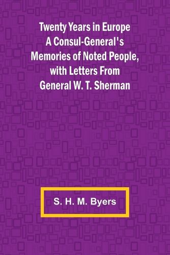 Twenty Years in Europe A Consul-General's Memories of Noted People, with Letters From General W. T. Sherman