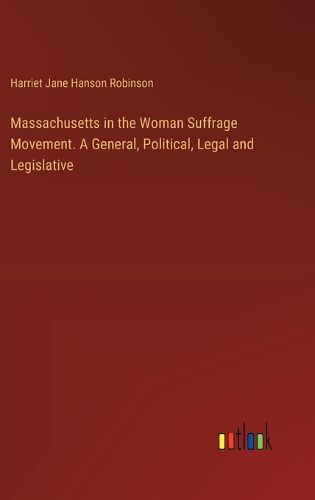 Massachusetts in the Woman Suffrage Movement. A General, Political, Legal and Legislative