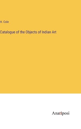 Cover image for Catalogue of the Objects of Indian Art