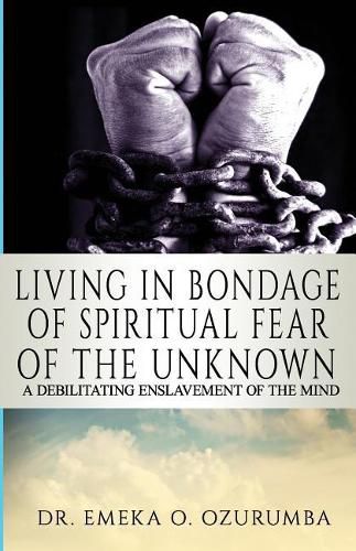 Cover image for Living In Bondage Of Spiritual Fear - A Debilitating Enslavement Of The Mind: A Debilitating Enslavement Of The Mind