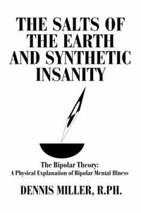 Cover image for The Salts of the Earth and Synthetic Insanity: The Bipolar Theory: A Physical Explanation of Bipolar Mental Illness