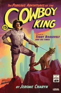 Cover image for The Perilous Adventures of the Cowboy King: A Novel of Teddy Roosevelt and His Times