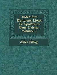 Cover image for Tudes Sur D'Anciens Lieux de S Pultures Dans L'Aisne, Volume 1