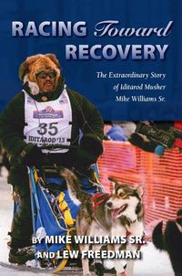 Cover image for Racing Toward Recovery: The Extraordinary Story of Alaska Musher Mike Williams Sr.