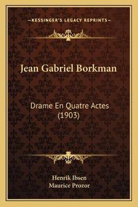 Cover image for Jean Gabriel Borkman: Drame En Quatre Actes (1903)