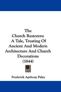 Cover image for The Church Restorers: A Tale, Treating of Ancient and Modern Architecture and Church Decorations (1844)