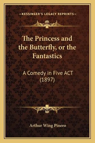 Cover image for The Princess and the Butterfly, or the Fantastics: A Comedy in Five ACT (1897)