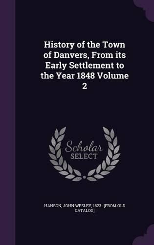 Cover image for History of the Town of Danvers, from Its Early Settlement to the Year 1848 Volume 2