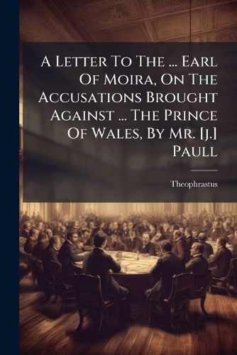 Cover image for A Letter to the ... Earl of Moira, on the Accusations Brought Against ... the Prince of Wales, by Mr. [J.] Paull