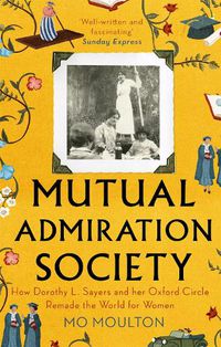 Cover image for Mutual Admiration Society: How Dorothy L. Sayers and Her Oxford Circle Remade the World For Women