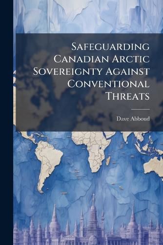 Cover image for Safeguarding Canadian Arctic Sovereignty Against Conventional Threats