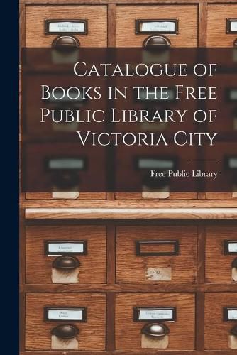 Catalogue of Books in the Free Public Library of Victoria City [microform]