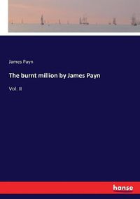 Cover image for The burnt million by James Payn: Vol. II
