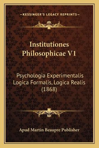 Institutiones Philosophicae V1: Psychologia Experimentalis Logica Formalis, Logica Realis (1868)