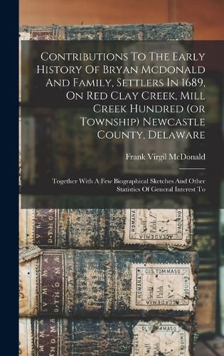 Contributions To The Early History Of Bryan Mcdonald And Family, Settlers In 1689, On Red Clay Creek, Mill Creek Hundred (or Township) Newcastle County, Delaware