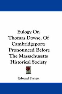 Cover image for Eulogy on Thomas Dowse, of Cambridgeport: Pronounced Before the Massachusetts Historical Society