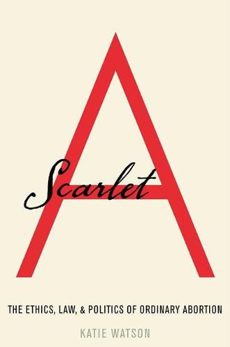 Cover image for Scarlet A: The Ethics, Law, and Politics of Ordinary Abortion