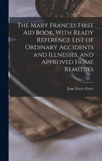 Cover image for The Mary Frances First aid Book, With Ready Reference List of Ordinary Accidents and Illnesses, and Approved Home Remedies