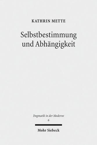 Cover image for Selbstbestimmung und Abhangigkeit: Studien zu Genese, Gehalt und Systematik der bewusstseins- und kulturtheoretischen Dimensionen von Falk Wagners Religionstheorie im Fruhwerk