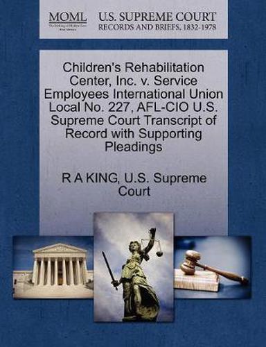 Cover image for Children's Rehabilitation Center, Inc. V. Service Employees International Union Local No. 227, AFL-CIO U.S. Supreme Court Transcript of Record with Supporting Pleadings