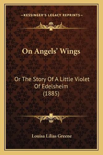 Cover image for On Angels' Wings: Or the Story of a Little Violet of Edelsheim (1885)