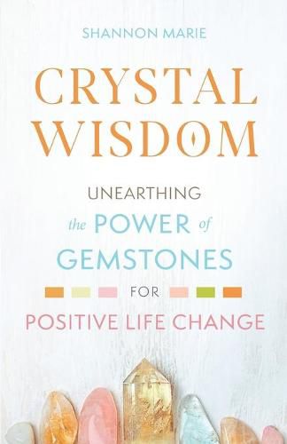 Crystal Wisdom: Unearthing the Power of Gemstones for Positive Life Change