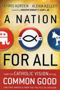 Cover image for A Nation for All: How the Catholic Vision of the Common Good Can Save America from the Politics of Division