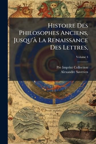 Cover image for Histoire Des Philosophes Anciens, Jusqu' La Renaissance Des Lettres,: Avec Leurs Portraits, Volume 4